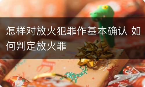 怎样对放火犯罪作基本确认 如何判定放火罪