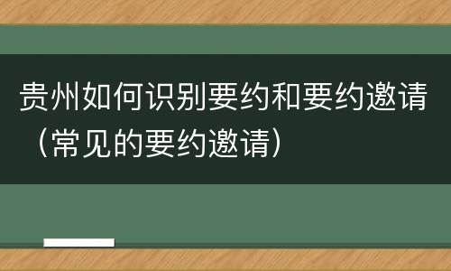贵州如何识别要约和要约邀请（常见的要约邀请）