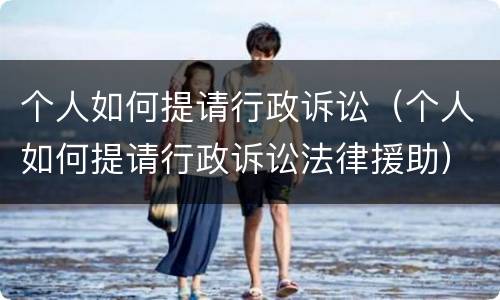 个人如何提请行政诉讼（个人如何提请行政诉讼法律援助）