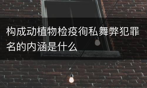 构成动植物检疫徇私舞弊犯罪名的内涵是什么