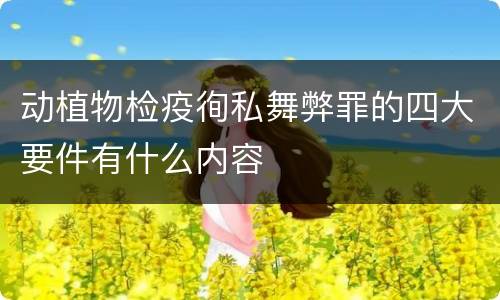 动植物检疫徇私舞弊罪的四大要件有什么内容