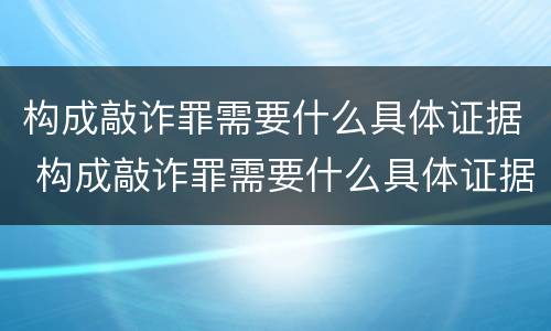 构成敲诈罪需要什么具体证据 构成敲诈罪需要什么具体证据材料