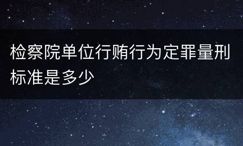 检察院单位行贿行为定罪量刑标准是多少