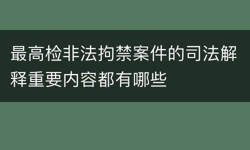 最高检非法拘禁案件的司法解释重要内容都有哪些