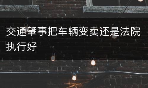 交通肇事把车辆变卖还是法院执行好