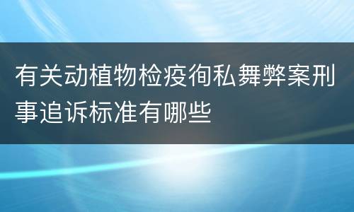 有关动植物检疫徇私舞弊案刑事追诉标准有哪些