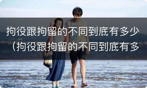 拘役跟拘留的不同到底有多少（拘役跟拘留的不同到底有多少天）