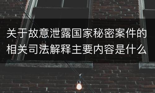 关于故意泄露国家秘密案件的相关司法解释主要内容是什么