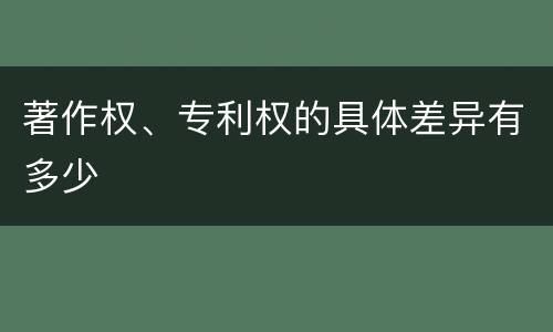著作权、专利权的具体差异有多少