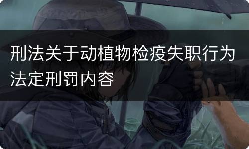 刑法关于动植物检疫失职行为法定刑罚内容