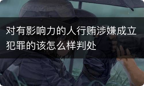 对有影响力的人行贿涉嫌成立犯罪的该怎么样判处