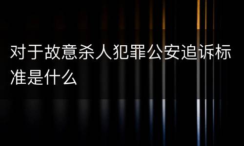 对于故意杀人犯罪公安追诉标准是什么