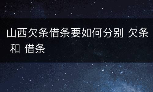 山西欠条借条要如何分别 欠条 和 借条