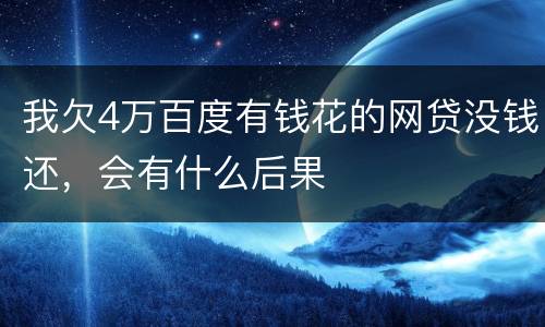 我欠4万百度有钱花的网贷没钱还，会有什么后果