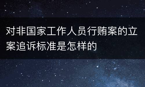 对非国家工作人员行贿案的立案追诉标准是怎样的