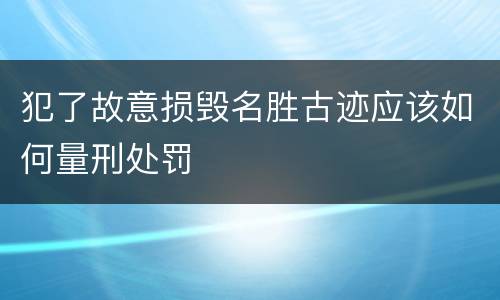 犯了故意损毁名胜古迹应该如何量刑处罚