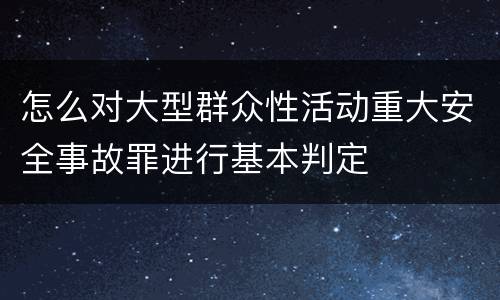 怎么对大型群众性活动重大安全事故罪进行基本判定