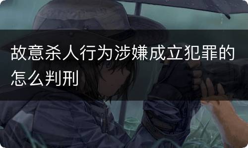 故意杀人行为涉嫌成立犯罪的怎么判刑