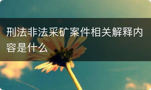 刑法非法采矿案件相关解释内容是什么