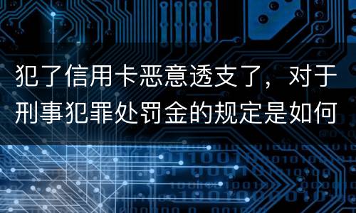 犯了信用卡恶意透支了，对于刑事犯罪处罚金的规定是如何