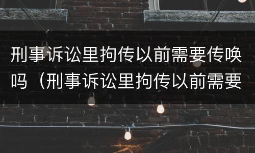 刑事诉讼里拘传以前需要传唤吗（刑事诉讼里拘传以前需要传唤吗怎么办）