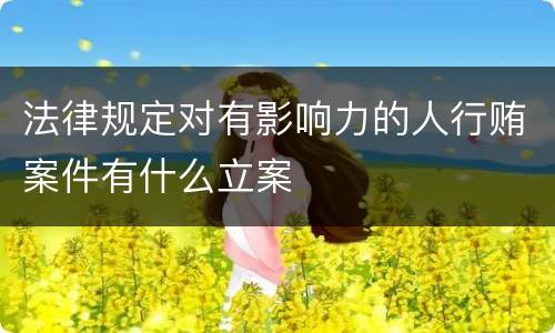 法律规定对有影响力的人行贿案件有什么立案