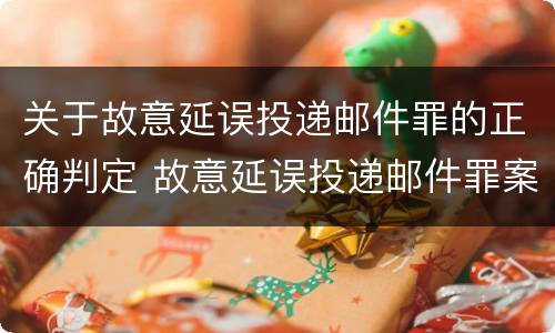 关于故意延误投递邮件罪的正确判定 故意延误投递邮件罪案例