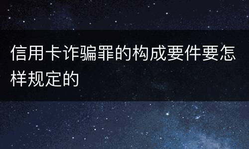 信用卡诈骗罪的构成要件要怎样规定的
