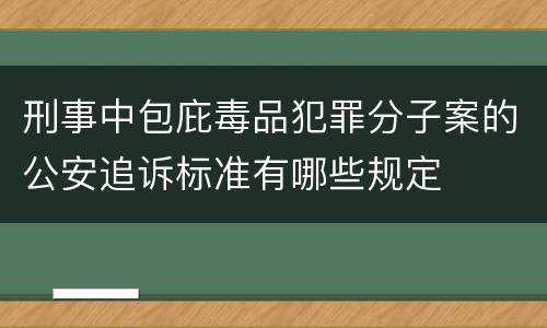 刑事中包庇毒品犯罪分子案的公安追诉标准有哪些规定