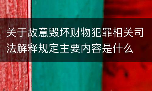 关于故意毁坏财物犯罪相关司法解释规定主要内容是什么