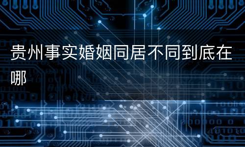 贵州事实婚姻同居不同到底在哪