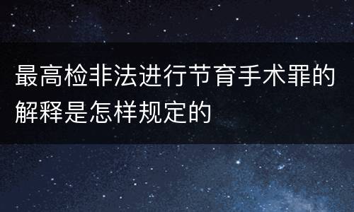 最高检非法进行节育手术罪的解释是怎样规定的