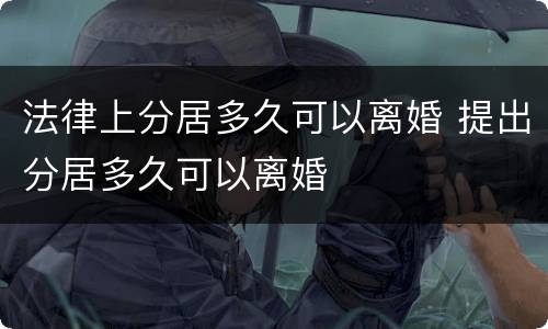 法律上分居多久可以离婚 提出分居多久可以离婚