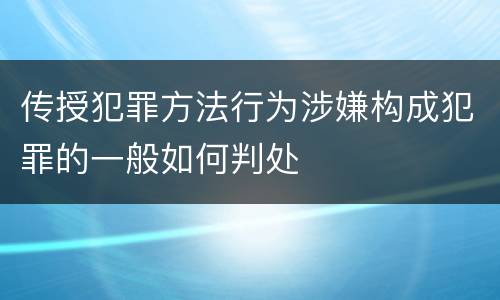 传授犯罪方法行为涉嫌构成犯罪的一般如何判处