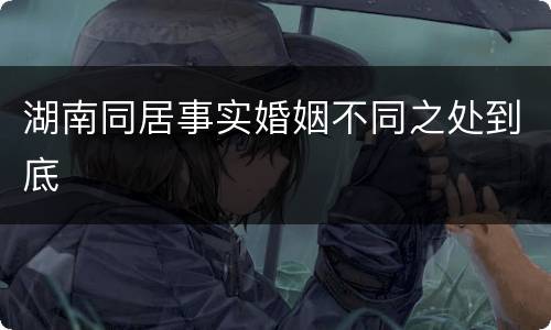 湖南同居事实婚姻不同之处到底