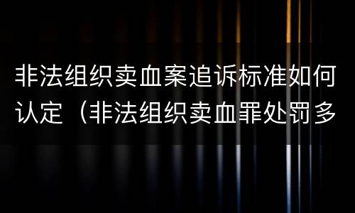 非法组织卖血案追诉标准如何认定（非法组织卖血罪处罚多少钱）