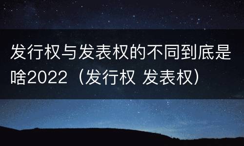 发行权与发表权的不同到底是啥2022（发行权 发表权）