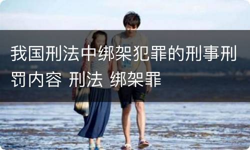我国刑法中绑架犯罪的刑事刑罚内容 刑法 绑架罪