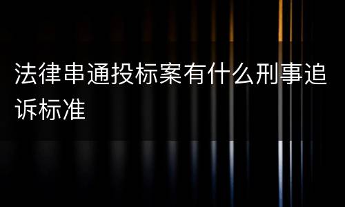 法律串通投标案有什么刑事追诉标准