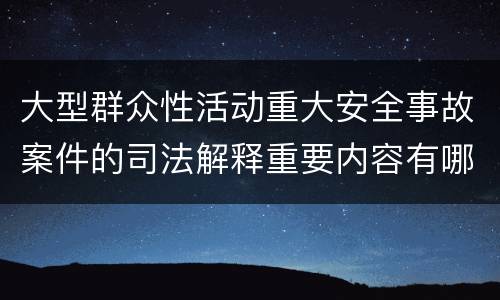 大型群众性活动重大安全事故案件的司法解释重要内容有哪些