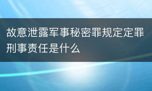 故意泄露军事秘密罪规定定罪刑事责任是什么