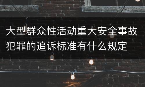 大型群众性活动重大安全事故犯罪的追诉标准有什么规定