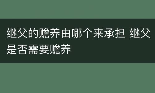 继父的赡养由哪个来承担 继父是否需要赡养