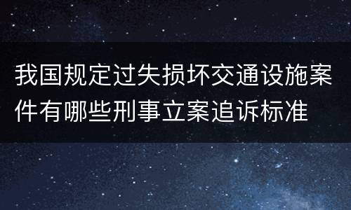 我国规定过失损坏交通设施案件有哪些刑事立案追诉标准