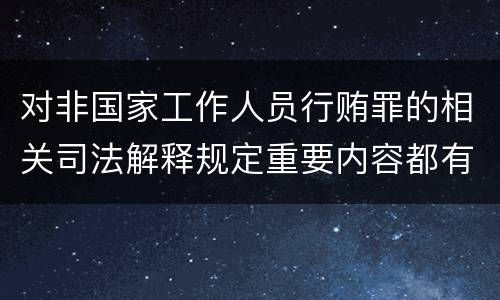 对非国家工作人员行贿罪的相关司法解释规定重要内容都有哪些