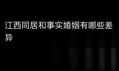 江西同居和事实婚姻有哪些差异