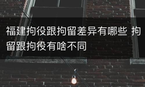 福建拘役跟拘留差异有哪些 拘留跟拘役有啥不同
