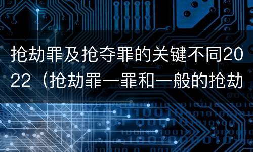 抢劫罪及抢夺罪的关键不同2022（抢劫罪一罪和一般的抢劫罪）