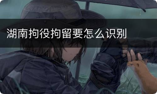 湖南拘役拘留要怎么识别