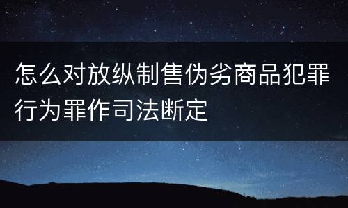 怎么对放纵制售伪劣商品犯罪行为罪作司法断定
